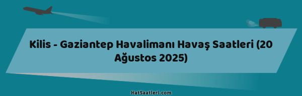 Kilis - Gaziantep Havalimanı Havaş Saatleri (20 Ağustos 2025)